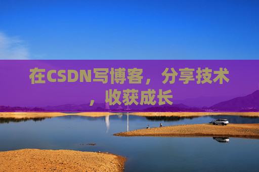 在CSDN写博客，分享技术，收获成长